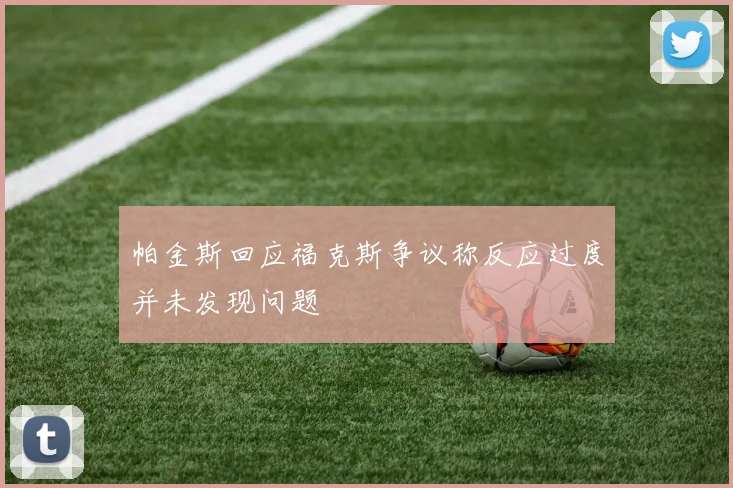 帕金斯回应福克斯争议称反应过度并未发现问题