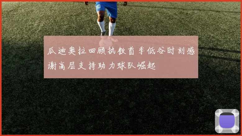 瓜迪奥拉回顾执教首季低谷时刻感谢高层支持助力球队崛起