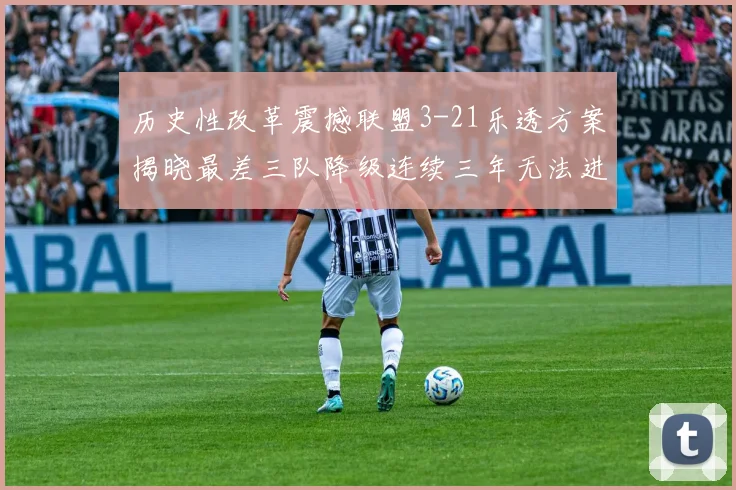 历史性改革震撼联盟3-21乐透方案揭晓最差三队降级连续三年无法进前五