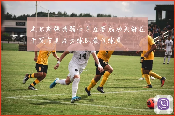 皮尔斯强调骑士季后赛成功关键在于莫布里成为球队最佳球员