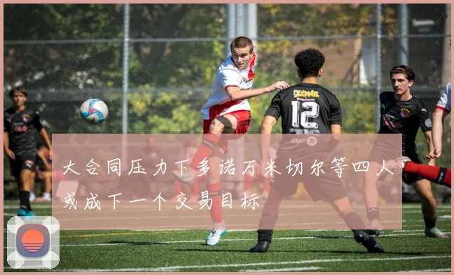 大合同压力下多诺万米切尔等四人或成下一个交易目标