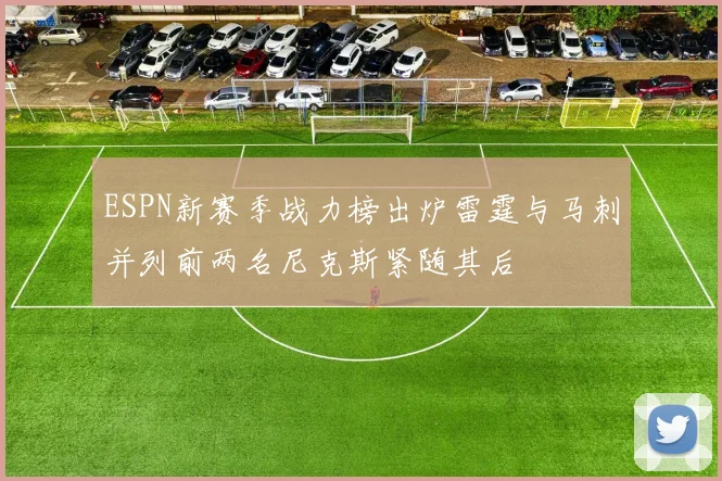 ESPN新赛季战力榜出炉雷霆与马刺并列前两名尼克斯紧随其后